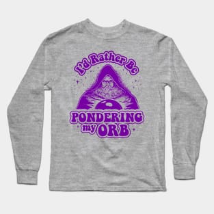 I'd Rather Be Pondering My Orb Long Sleeve T-Shirt